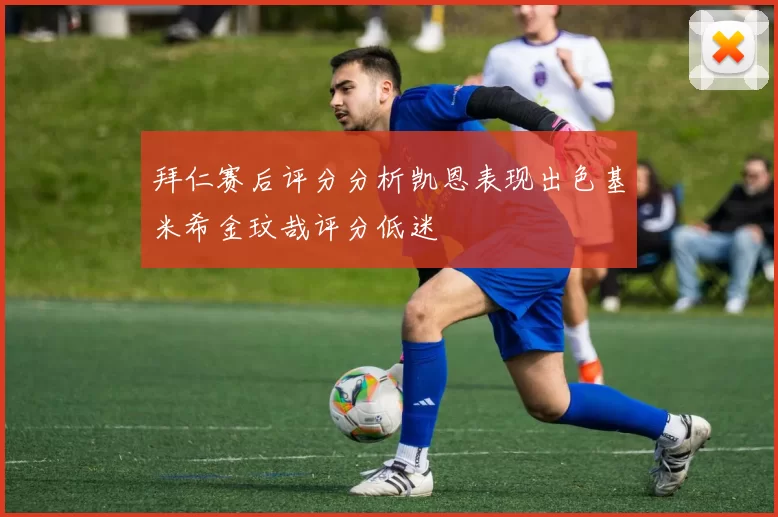 拜仁赛后评分分析凯恩表现出色基米希金玟哉评分低迷