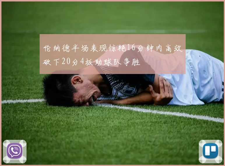 伦纳德半场表现惊艳16分钟内高效砍下20分4板助球队争胜