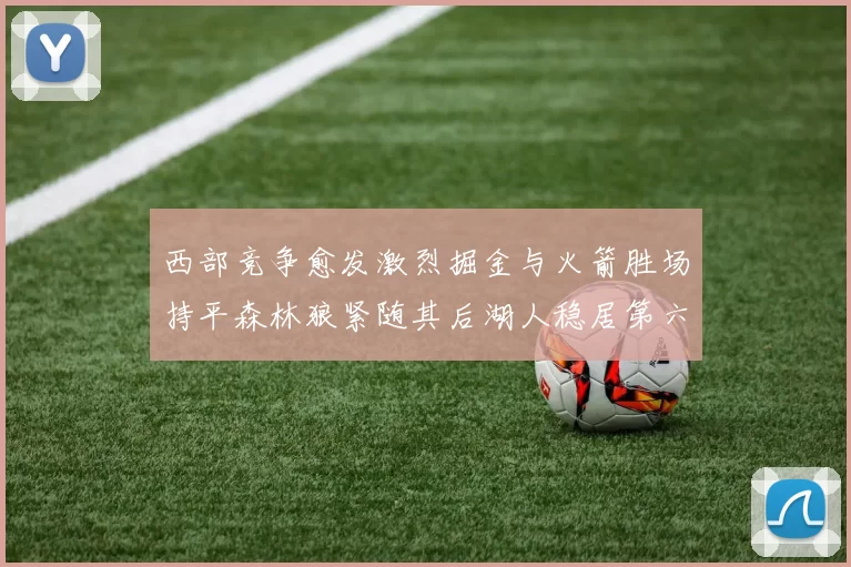 西部竞争愈发激烈掘金与火箭胜场持平森林狼紧随其后湖人稳居第六
