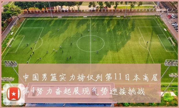 中国男篮实力榜仅列第11日本高居第4努力奋起展现气势迎接挑战