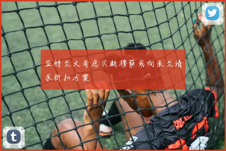 亚特兰大考虑买断穆萨或向米兰请求折扣方案