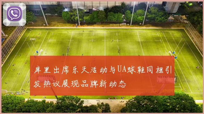 库里出席乐天活动与UA球鞋同框引发热议展现品牌新动态