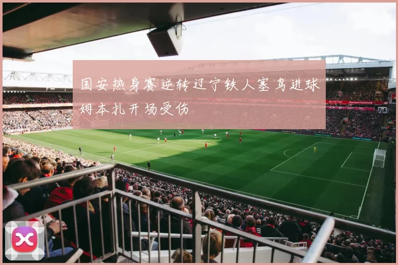国安热身赛逆转辽宁铁人塞鸟进球姆本扎开场受伤