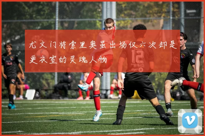 尤文门将索里奥虽出场仅六次却是更衣室的灵魂人物
