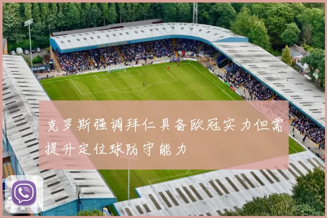克罗斯强调拜仁具备欧冠实力但需提升定位球防守能力