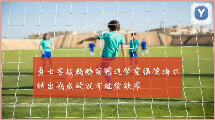 勇士客战鹈鹕前瞻追梦霍福德梅尔顿出战成疑波津继续缺席