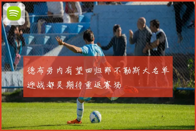 德布劳内有望回归那不勒斯大名单迎战都灵期待重返赛场
