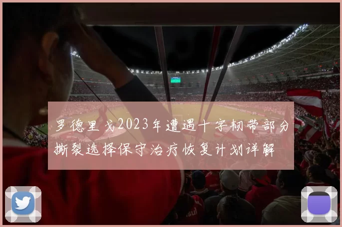 罗德里戈2023年遭遇十字韧带部分撕裂选择保守治疗恢复计划详解