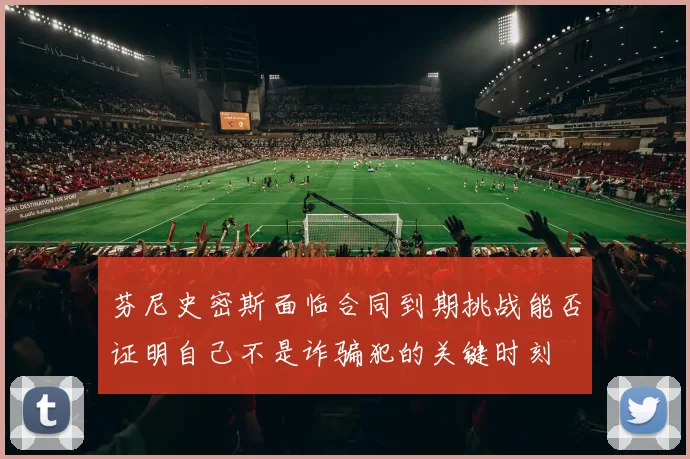 芬尼史密斯面临合同到期挑战能否证明自己不是诈骗犯的关键时刻