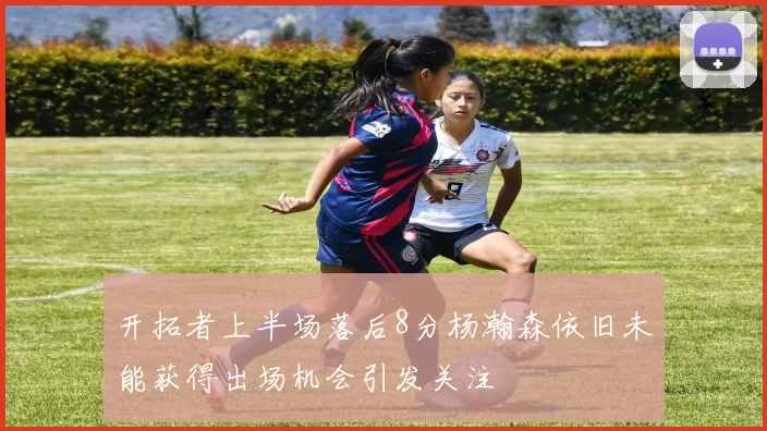 开拓者上半场落后8分杨瀚森依旧未能获得出场机会引发关注